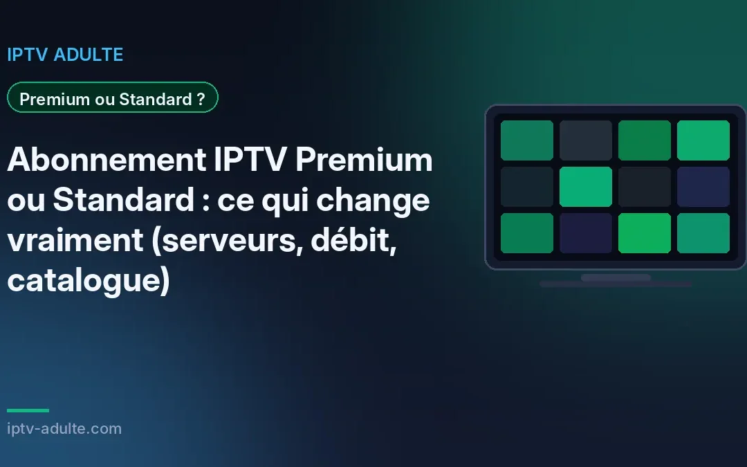 Abonnement IPTV Premium ou Standard : ce qui change vraiment (serveurs, débit, catalogue)