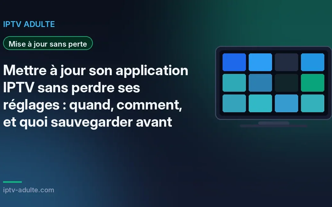 Mettre à jour son application IPTV sans perdre ses réglages : quand, comment, et quoi sauvegarder avant
